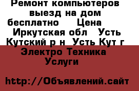 Ремонт компьютеров, выезд на дом (бесплатно ) › Цена ­ 50 - Иркутская обл., Усть-Кутский р-н, Усть-Кут г. Электро-Техника » Услуги   